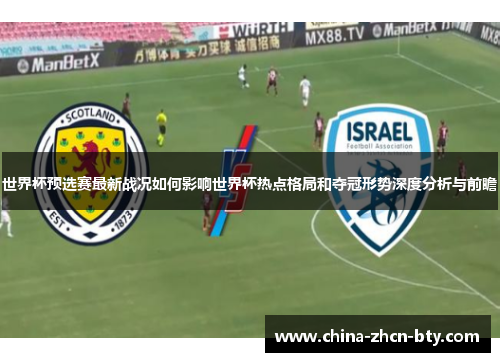 世界杯预选赛最新战况如何影响世界杯热点格局和夺冠形势深度分析与前瞻