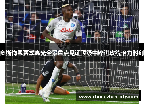 奥斯梅恩赛季高光全景盘点见证顶级中锋进攻统治力时刻