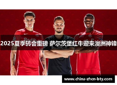 2025夏季转会重磅 萨尔茨堡红牛迎来澳洲神锋
