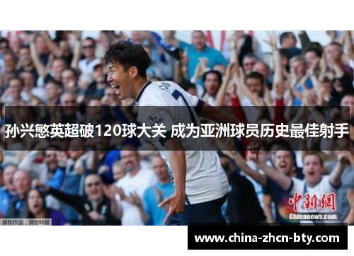 孙兴慜英超破120球大关 成为亚洲球员历史最佳射手