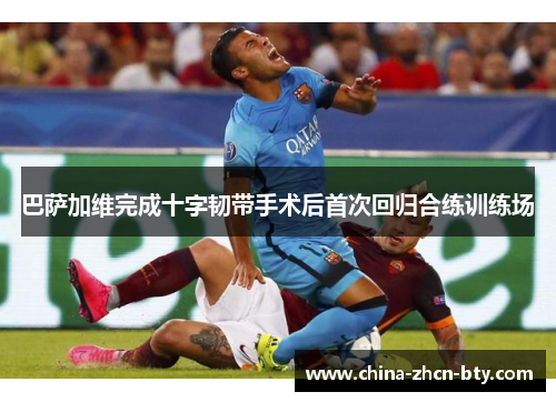 巴萨加维完成十字韧带手术后首次回归合练训练场