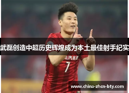 武磊创造中超历史辉煌成为本土最佳射手纪实
