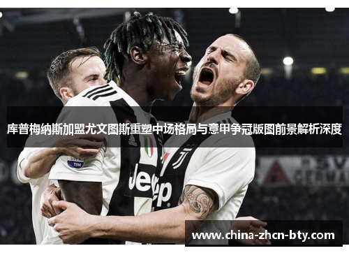 库普梅纳斯加盟尤文图斯重塑中场格局与意甲争冠版图前景解析深度