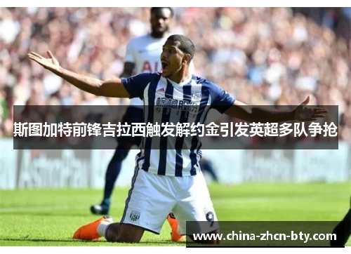 斯图加特前锋吉拉西触发解约金引发英超多队争抢