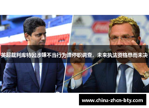 英超裁判库特因涉嫌不当行为遭停职调查，未来执法资格悬而未决