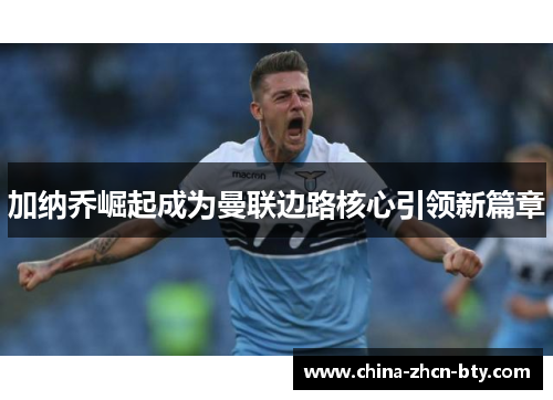 加纳乔崛起成为曼联边路核心引领新篇章