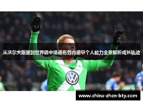 从沃尔夫斯堡到世界级中场德布劳内德甲个人能力全景解析成长轨迹