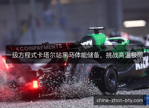 一级方程式卡塔尔站黑马体能储备，挑战高温极限